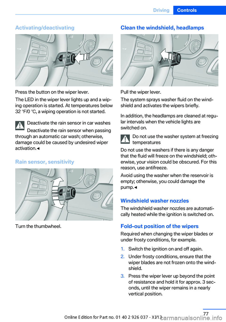 BMW M6 CONVERTIBLE 2013 F12 Owners Manual Activating/deactivating
Press the button on the wiper lever.
The LED in the wiper lever lights up and a wip‐
ing operation is started. At temperatures below
32 ℉/0 ℃, a wiping operation is not s