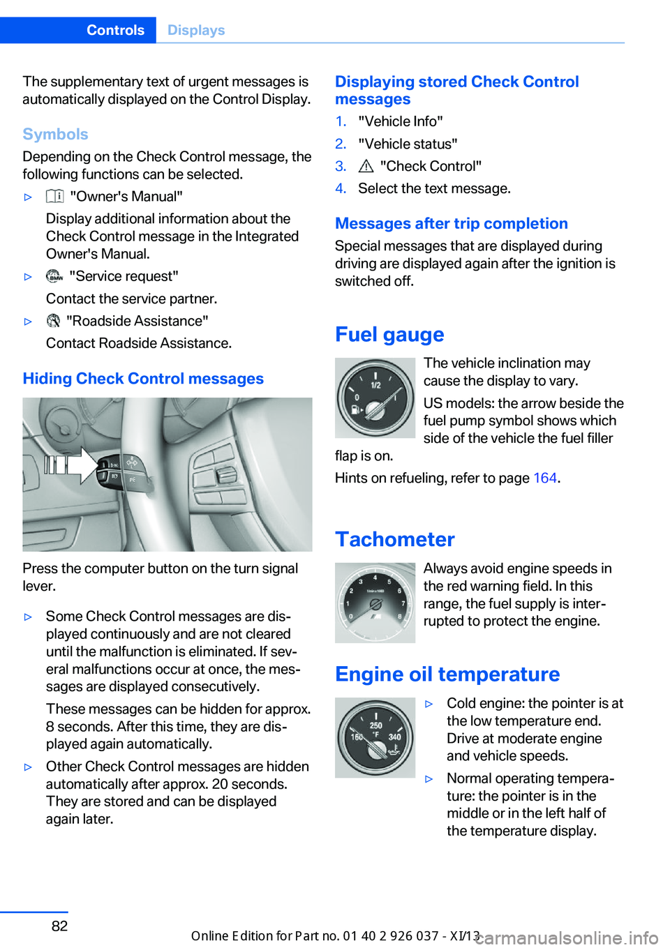 BMW M6 CONVERTIBLE 2013 F12 Owners Manual The supplementary text of urgent messages is
automatically displayed on the Control Display.
Symbols
Depending on the Check Control message, the
following functions can be selected.▷  "Owner'