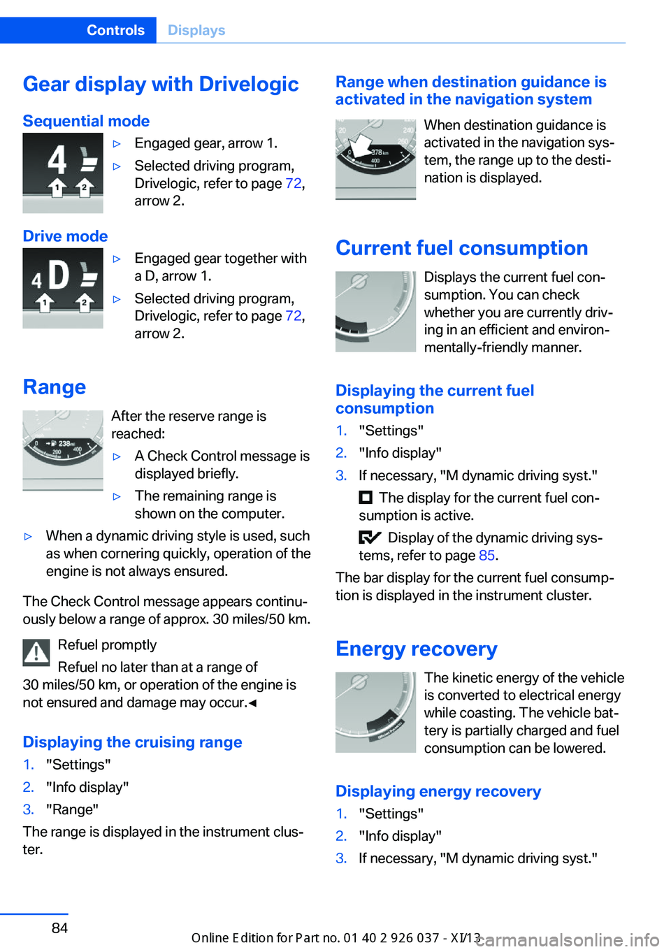 BMW M6 CONVERTIBLE 2013 F12 Owners Manual Gear display with Drivelogic
Sequential mode▷Engaged gear, arrow 1.▷Selected driving program,
Drivelogic, refer to page  72,
arrow 2.
Drive mode
▷Engaged gear together with
a D, arrow 1.▷Selec