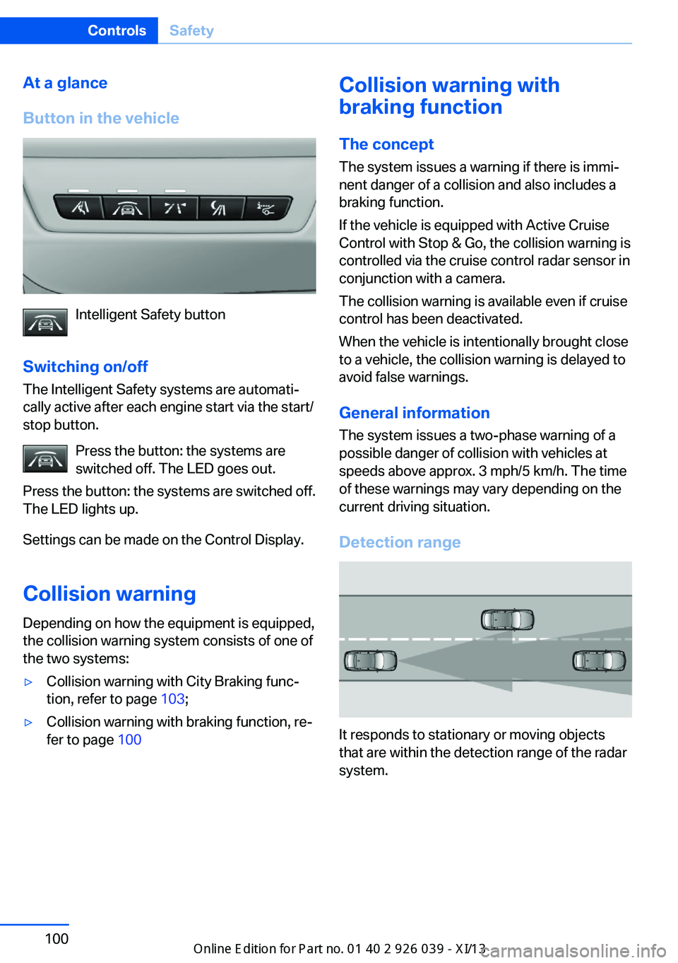 BMW 6 SERIES COUPE 2013 F13 Owners Guide At a glance
Button in the vehicle
Intelligent Safety button
Switching on/off The Intelligent Safety systems are automati‐
cally active after each engine start via the start/
stop button.
Press the b