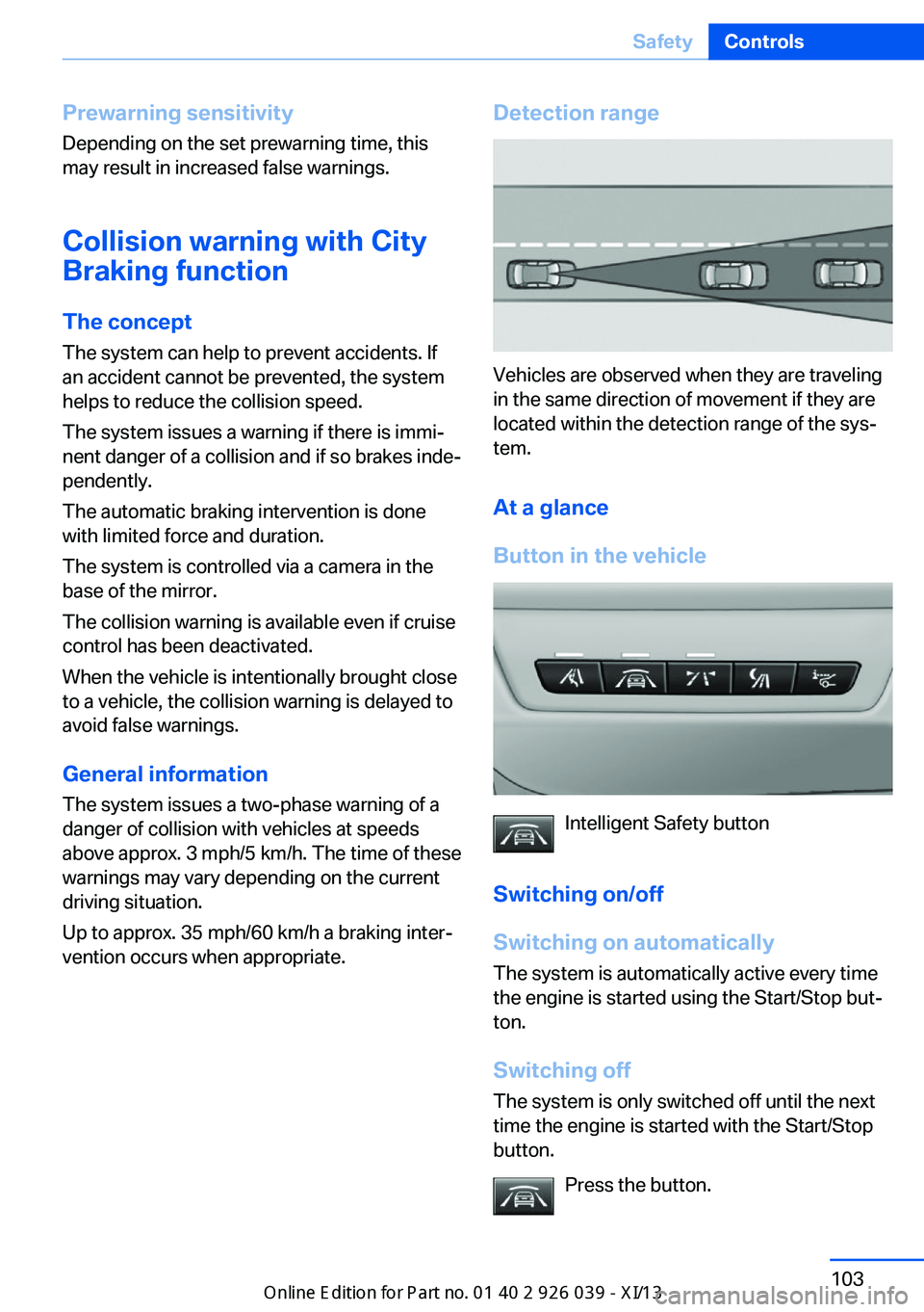 BMW 6 SERIES COUPE 2013 F13 Owners Manual Prewarning sensitivityDepending on the set prewarning time, this
may result in increased false warnings.
Collision warning with City
Braking function
The concept
The system can help to prevent acciden