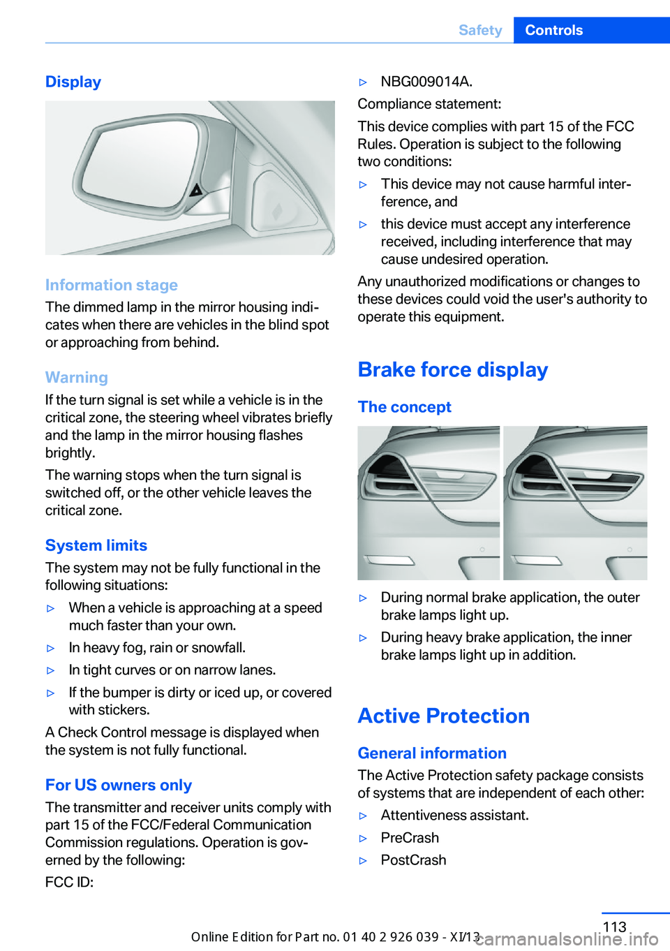 BMW 6 SERIES COUPE 2013 F13 Owners Manual Display
Information stage
The dimmed lamp in the mirror housing indi‐
cates when there are vehicles in the blind spot
or approaching from behind.
Warning
If the turn signal is set while a vehicle is