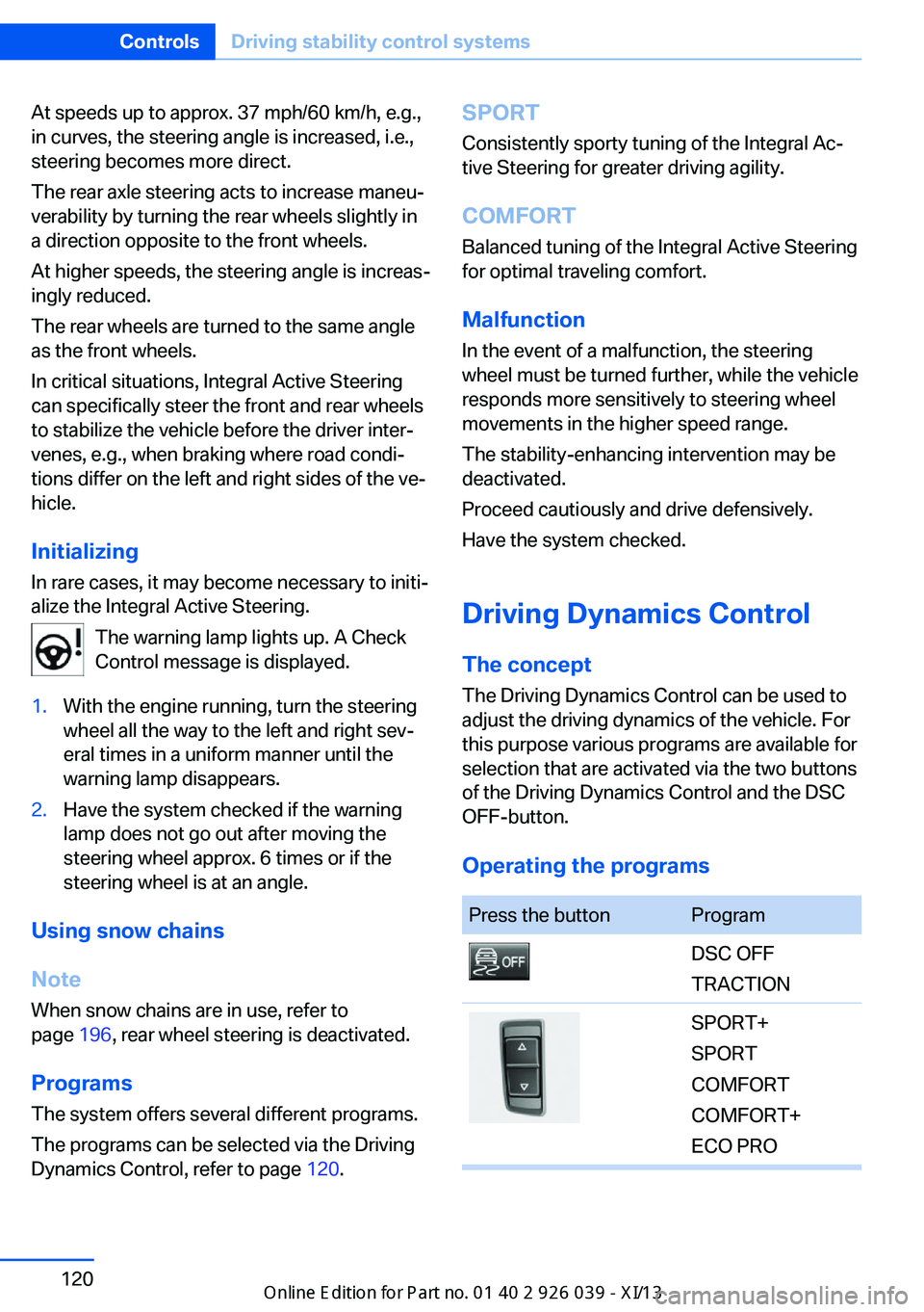 BMW 6 SERIES COUPE 2013 F13 Owners Guide At speeds up to approx. 37 mph/60 km/h, e.g.,
in curves, the steering angle is increased, i.e.,
steering becomes more direct.
The rear axle steering acts to increase maneu‐
verability by turning the