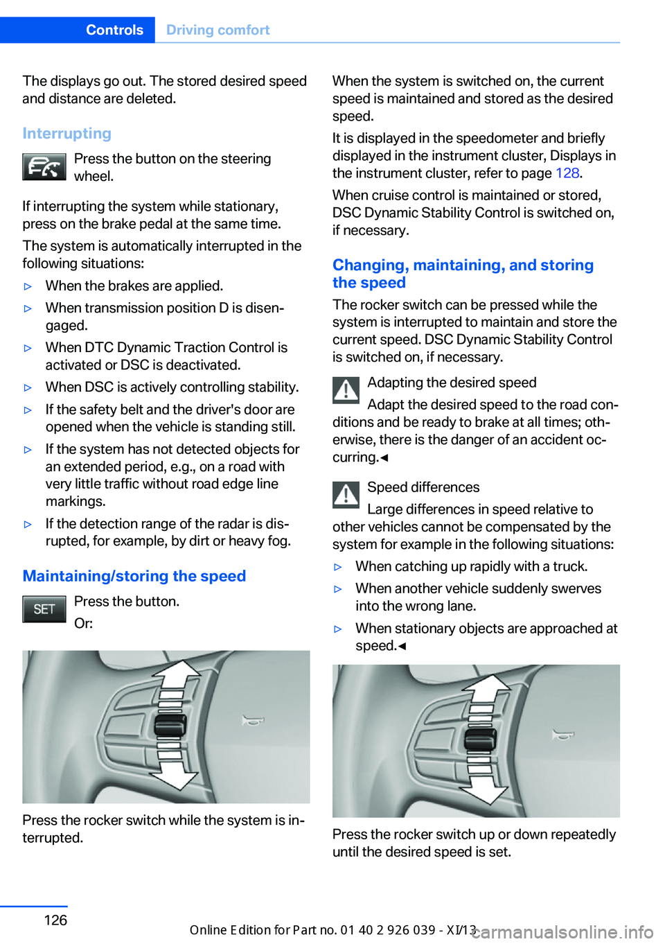 BMW 6 SERIES COUPE 2013 F13 Owners Manual The displays go out. The stored desired speed
and distance are deleted.
Interrupting Press the button on the steering
wheel.
If interrupting the system while stationary,
press on the brake pedal at th BMW 6 SERIES COUPE 2013 F13 Owners Manual The displays go out. The stored desired speed
and distance are deleted.
Interrupting Press the button on the steering
wheel.
If interrupting the system while stationary,
press on the brake pedal at th