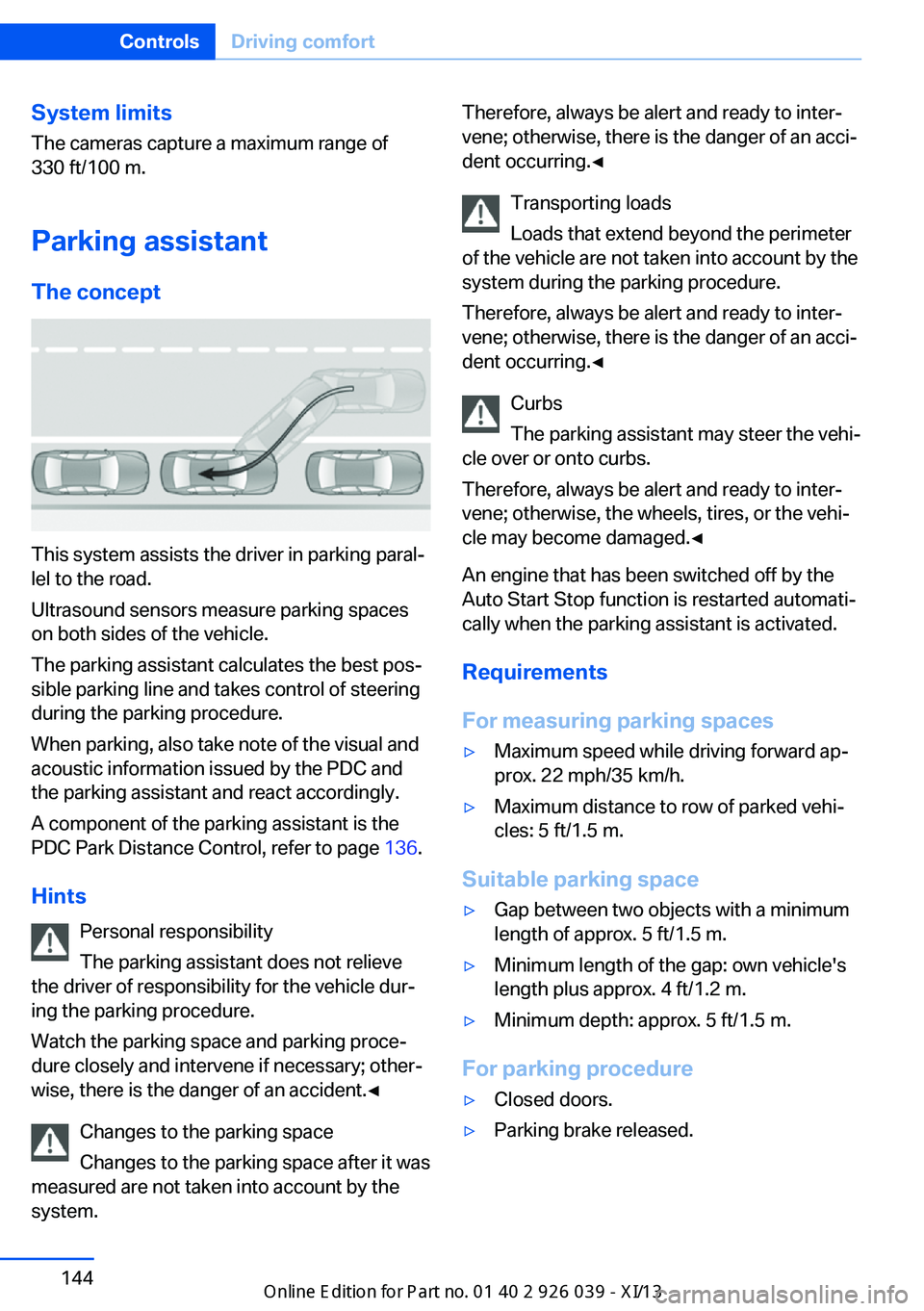 BMW 6 SERIES COUPE 2013 F13 Service Manual System limits
The cameras capture a maximum range of
330 ft/100 m.
Parking assistantThe concept
This system assists the driver in parking paral‐
lel to the road.
Ultrasound sensors measure parking s