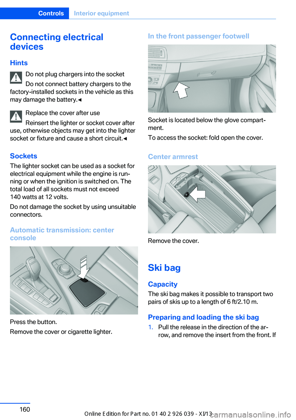 BMW 6 SERIES COUPE 2013 F13 Owners Manual Connecting electrical
devices
Hints Do not plug chargers into the socket
Do not connect battery chargers to the
factory-installed sockets in the vehicle as this
may damage the battery.◀
Replace the 