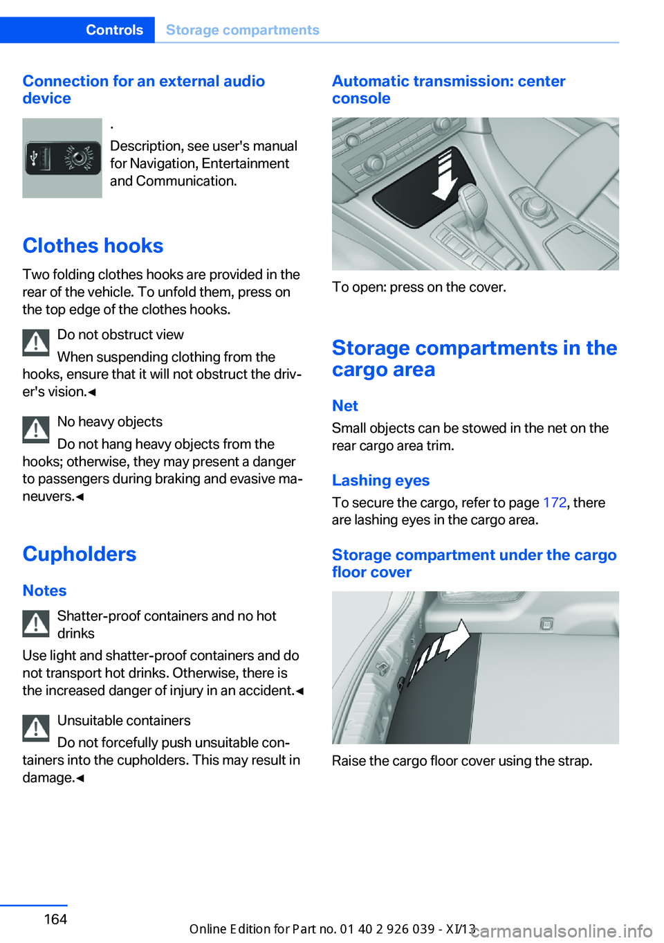 BMW 6 SERIES COUPE 2013 F13 User Guide Connection for an external audio
device
.
Description, see user's manual
for Navigation, Entertainment
and Communication.
Clothes hooks
Two folding clothes hooks are provided in the
rear of the ve