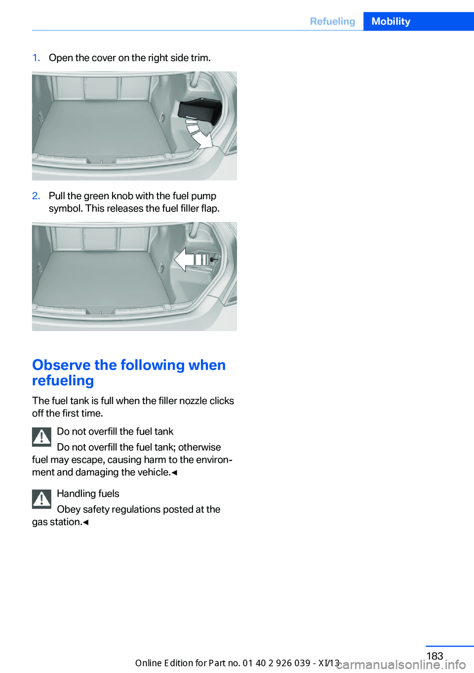 BMW 6 SERIES COUPE 2013 F13 Owners Manual 1.Open the cover on the right side trim.2.Pull the green knob with the fuel pump
symbol. This releases the fuel filler flap.
Observe the following when
refueling
The fuel tank is full when the filler 