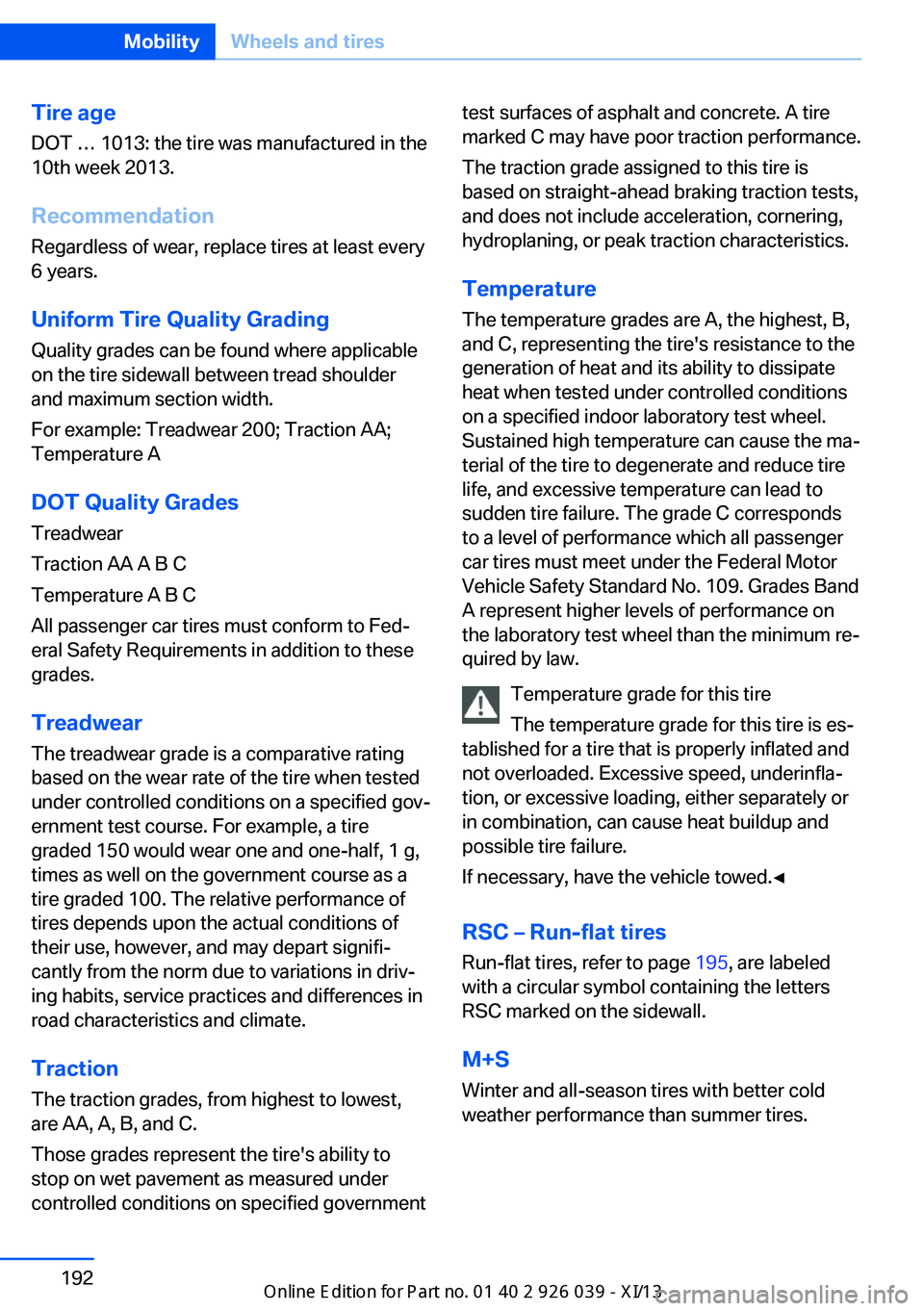 BMW 6 SERIES COUPE 2013 F13 Owners Manual Tire age
DOT … 1013: the tire was manufactured in the
10th week 2013.
Recommendation
Regardless of wear, replace tires at least every
6 years.
Uniform Tire Quality GradingQuality grades can be found BMW 6 SERIES COUPE 2013 F13 Owners Manual Tire age
DOT … 1013: the tire was manufactured in the
10th week 2013.
Recommendation
Regardless of wear, replace tires at least every
6 years.
Uniform Tire Quality GradingQuality grades can be found