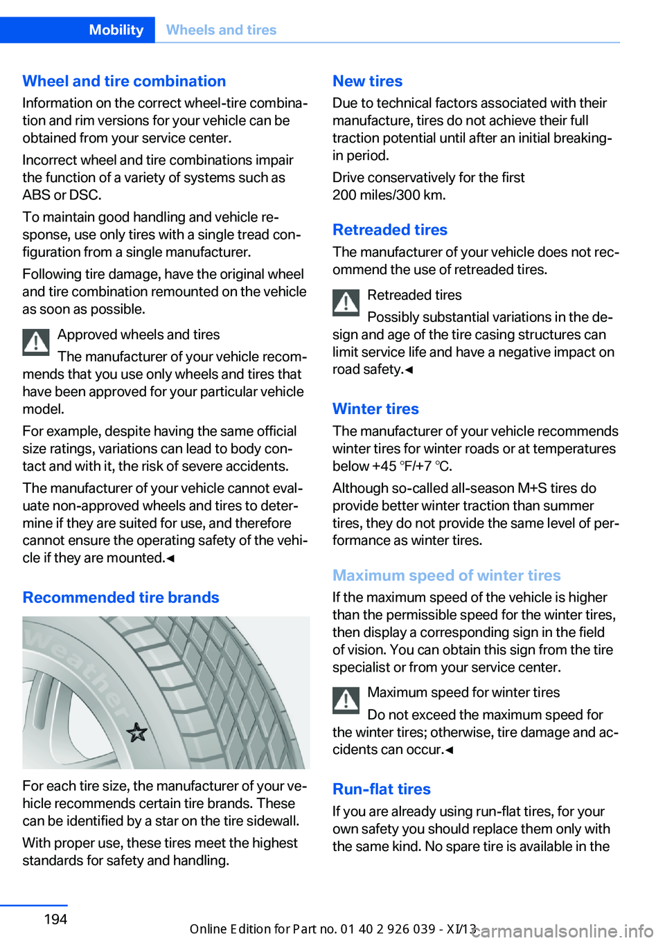 BMW 6 SERIES COUPE 2013 F13 Owners Manual Wheel and tire combination
Information on the correct wheel-tire combina‐
tion and rim versions for your vehicle can be
obtained from your service center.
Incorrect wheel and tire combinations impai