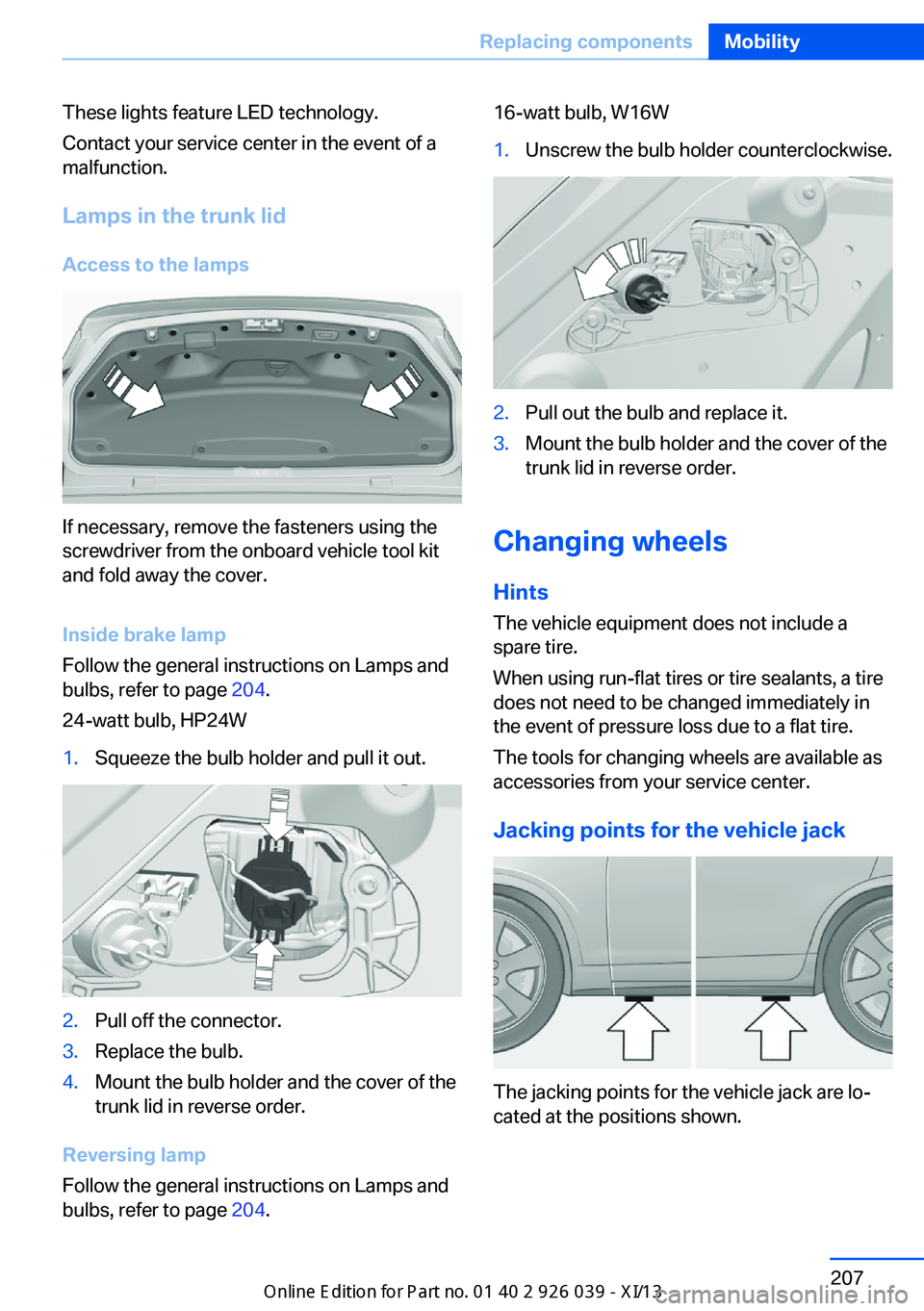 BMW 6 SERIES COUPE 2013 F13 User Guide These lights feature LED technology.
Contact your service center in the event of a
malfunction.
Lamps in the trunk lidAccess to the lamps
If necessary, remove the fasteners using the
screwdriver from 