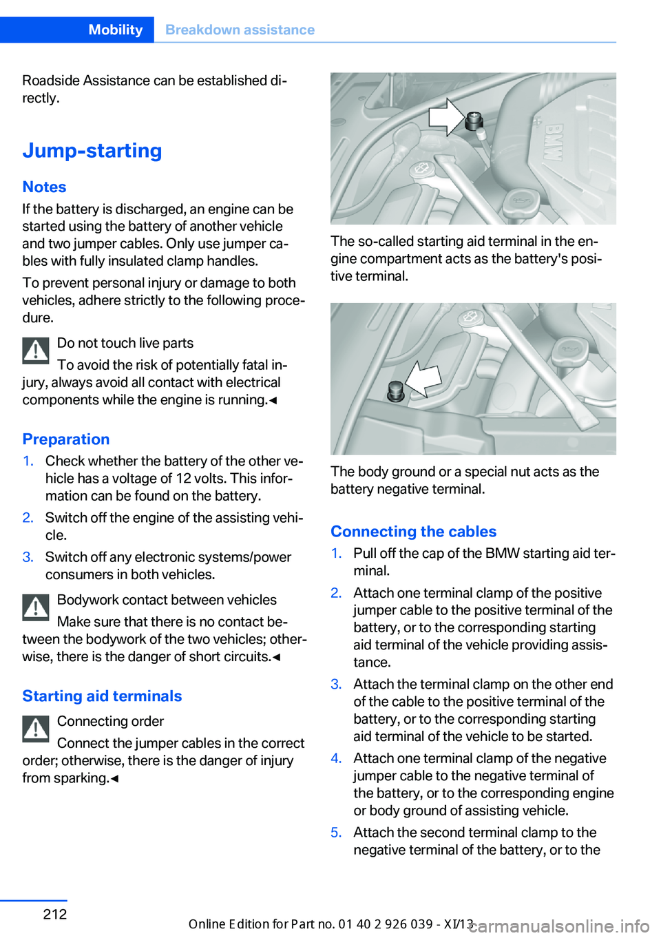 BMW 6 SERIES COUPE 2013 F13 Owners Manual Roadside Assistance can be established di‐
rectly.
Jump-starting
Notes If the battery is discharged, an engine can be
started using the battery of another vehicle
and two jumper cables. Only use jum BMW 6 SERIES COUPE 2013 F13 Owners Manual Roadside Assistance can be established di‐
rectly.
Jump-starting
Notes If the battery is discharged, an engine can be
started using the battery of another vehicle
and two jumper cables. Only use jum