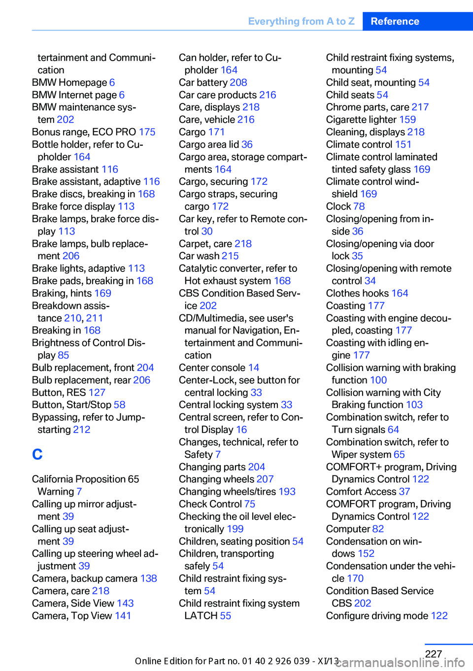 BMW 6 SERIES COUPE 2013 F13 Manual PDF tertainment and Communi‐
cation 
BMW Homepage  6 
BMW Internet page  6 
BMW maintenance sys‐ tem  202 
Bonus range, ECO PRO  175 
Bottle holder, refer to Cu‐ pholder  164 
Brake assistant  116 
