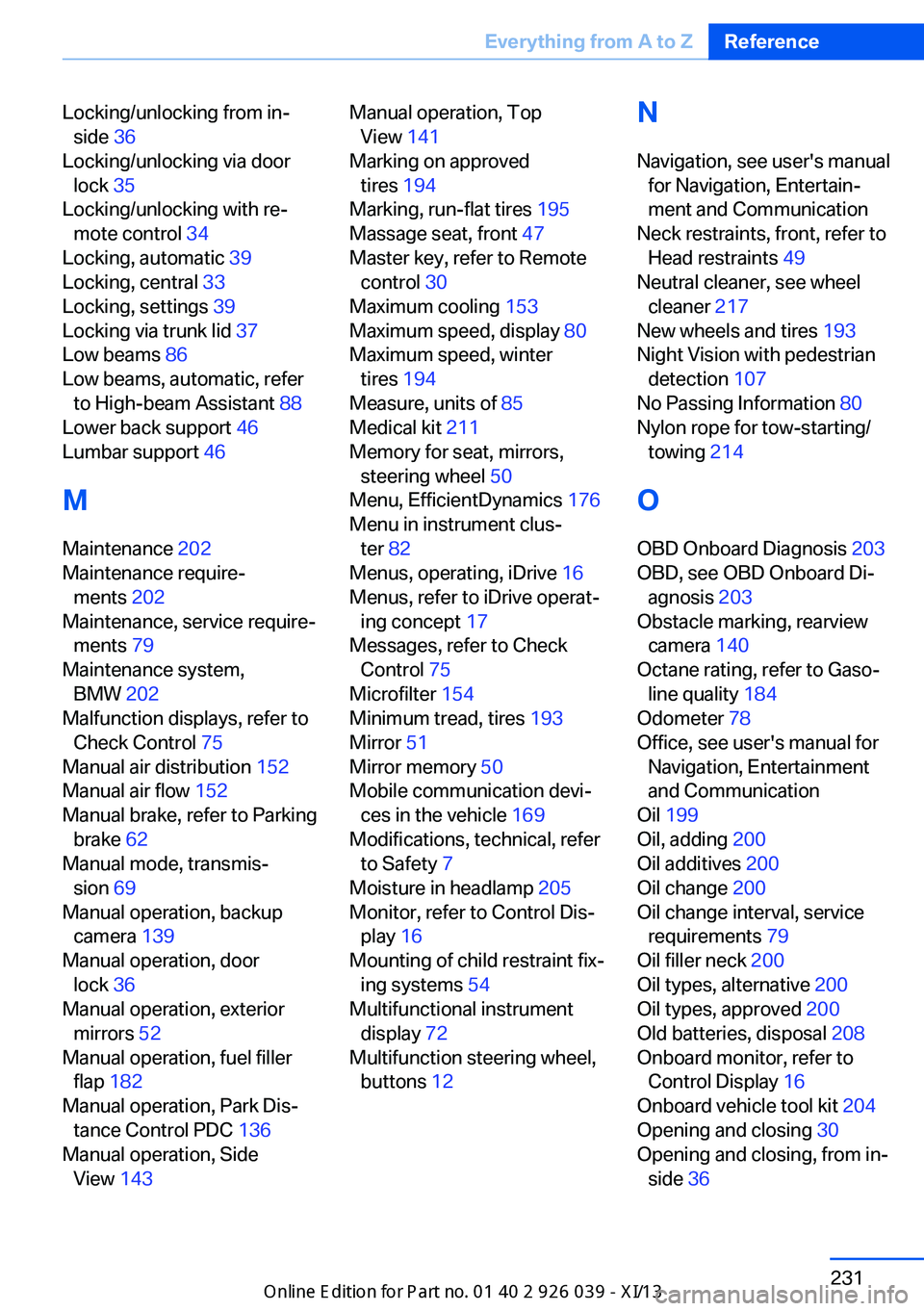 BMW 6 SERIES COUPE 2013 F13 Owners Manual Locking/unlocking from in‐side 36
Locking/unlocking via door lock 35
Locking/unlocking with re‐ mote control 34
Locking, automatic 39
Locking, central 33
Locking, settings 39
Locking v BMW 6 SERIES COUPE 2013 F13 Owners Manual Locking/unlocking from in‐side 36
Locking/unlocking via door lock 35
Locking/unlocking with re‐ mote control 34
Locking, automatic 39
Locking, central 33
Locking, settings 39
Locking v