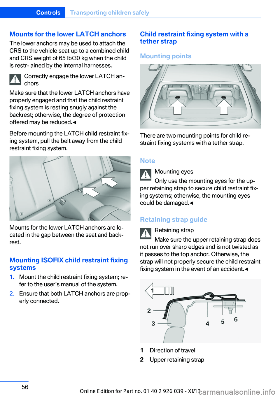 BMW 6 SERIES COUPE 2013 F13 Owners Manual Mounts for the lower LATCH anchorsThe lower anchors may be used to attach the
CRS to the vehicle seat up to a combined child
and CRS weight of 65 lb/30 kg when the child
is restr- ained by the interna