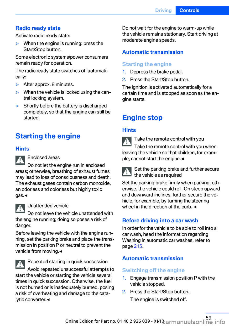 BMW 6 SERIES COUPE 2013 F13 Repair Manual Radio ready stateActivate radio ready state:▷When the engine is running: press the
Start/Stop button.
Some electronic systems/power consumers
remain ready for operation.
The radio ready state switch