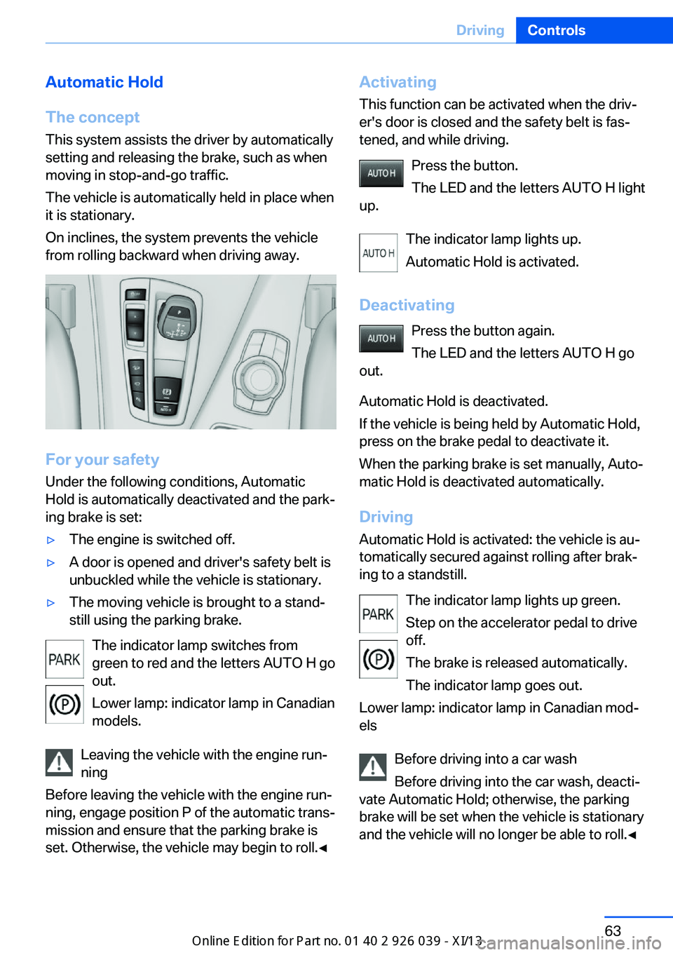 BMW 6 SERIES COUPE 2013 F13 Repair Manual Automatic Hold
The concept This system assists the driver by automatically
setting and releasing the brake, such as when
moving in stop-and-go traffic.
The vehicle is automatically held in place when
