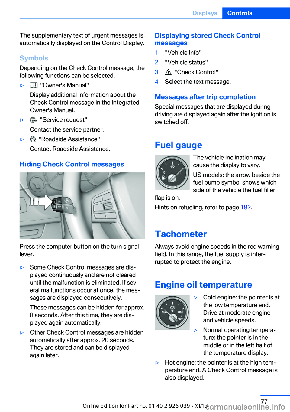 BMW 6 SERIES COUPE 2013 F13 Owners Manual The supplementary text of urgent messages is
automatically displayed on the Control Display.
Symbols
Depending on the Check Control message, the
following functions can be selected.▷  "Owner'