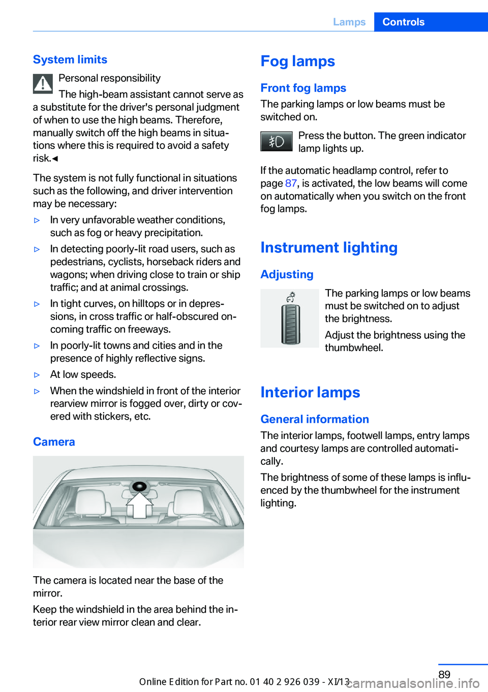 BMW 6 SERIES COUPE 2013 F13 Owners Manual System limitsPersonal responsibility
The high-beam assistant cannot serve as
a substitute for the driver's personal judgment
of when to use the high beams. Therefore,
manually switch off the high 