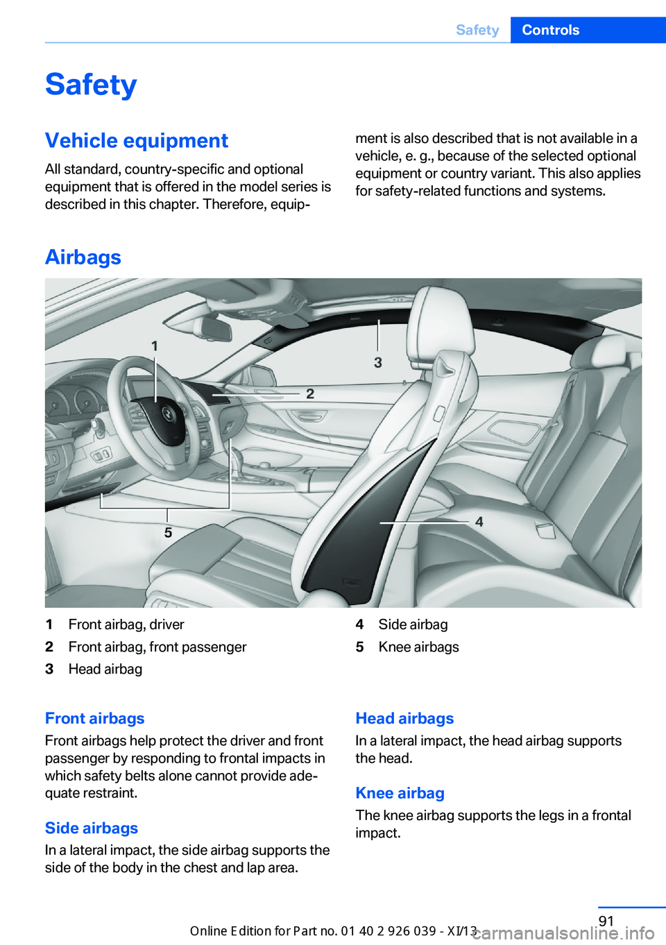 BMW 6 SERIES COUPE 2013 F13 Owners Manual SafetyVehicle equipment
All standard, country-specific and optional
equipment that is offered in the model series is
described in this chapter. Therefore, equip‐ment is also described that is not av