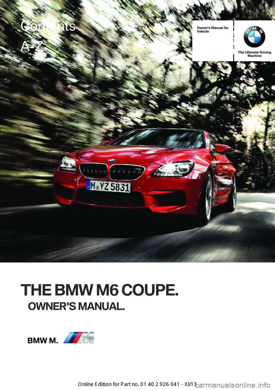 BMW M6 COUPE 2013 F13 Owners Manual Owner's Manual for
Vehicle
The Ultimate Driving Machine
THE BMW M6 COUPE.
OWNER'S MANUAL.
ContentsA-Z
Online Edition for Part no. 01 40 2 910 796 - VI/13   