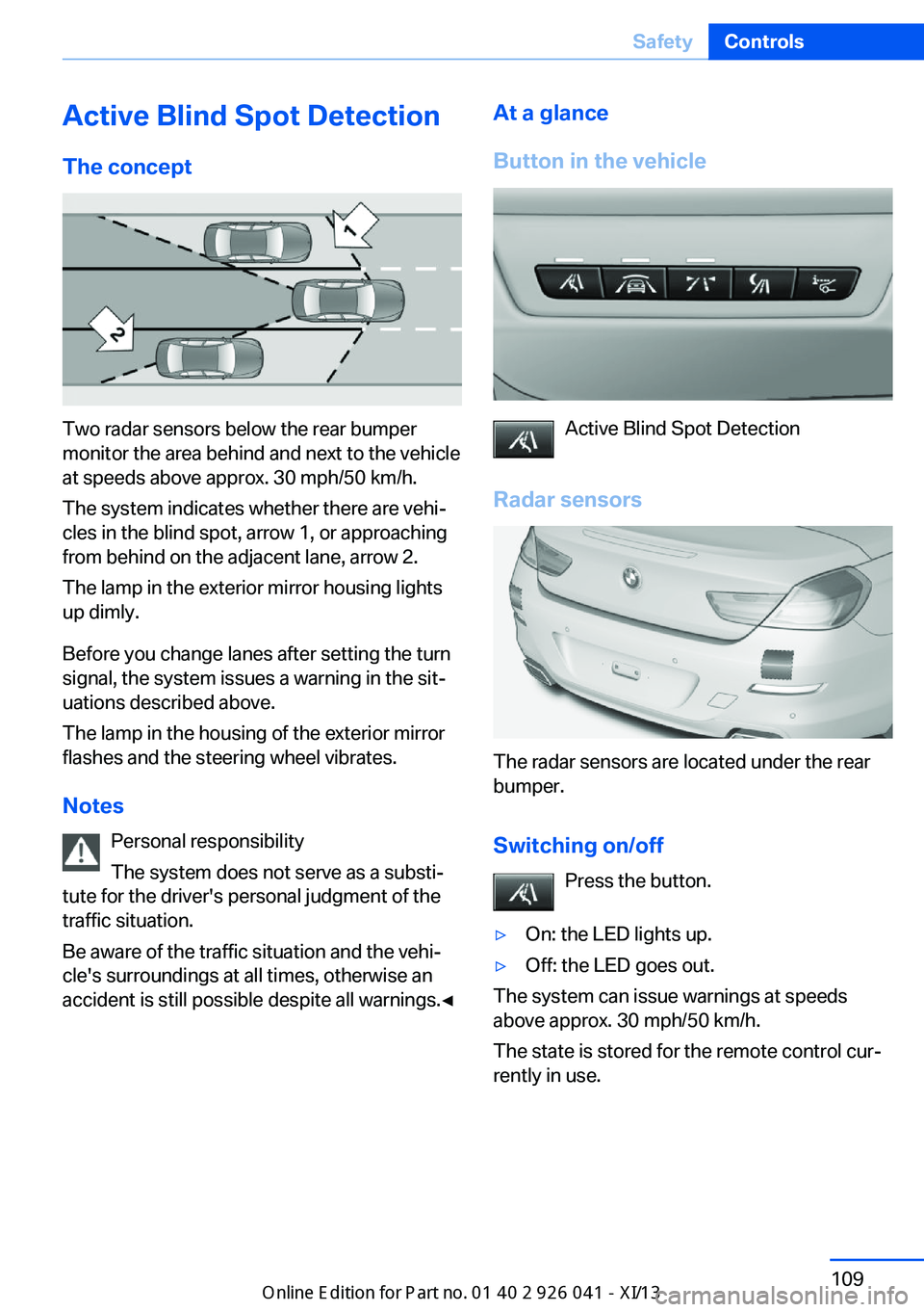 BMW M6 COUPE 2013 F13 Owners Manual Active Blind Spot Detection
The concept
Two radar sensors below the rear bumper
monitor the area behind and next to the vehicle
at speeds above approx. 30 mph/50 km/h.
The system indicates whether the BMW M6 COUPE 2013 F13 Owners Manual Active Blind Spot Detection
The concept
Two radar sensors below the rear bumper
monitor the area behind and next to the vehicle
at speeds above approx. 30 mph/50 km/h.
The system indicates whether the
