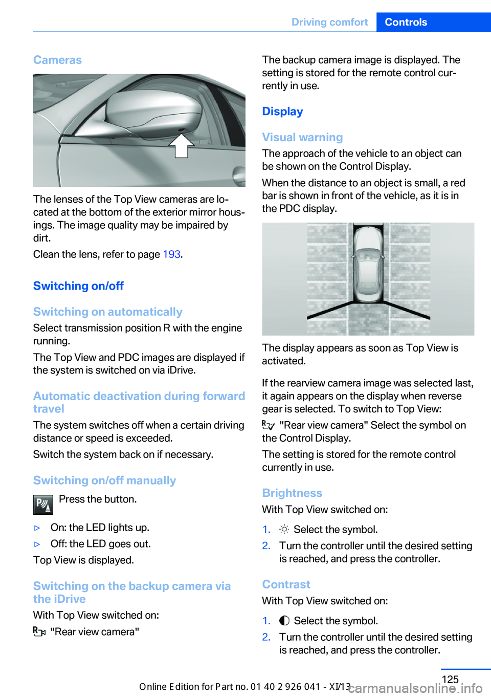 BMW M6 COUPE 2013 F13 Owners Manual Cameras
The lenses of the Top View cameras are lo‐
cated at the bottom of the exterior mirror hous‐
ings. The image quality may be impaired by
dirt.
Clean the lens, refer to page 193.
Switching o BMW M6 COUPE 2013 F13 Owners Manual Cameras
The lenses of the Top View cameras are lo‐
cated at the bottom of the exterior mirror hous‐
ings. The image quality may be impaired by
dirt.
Clean the lens, refer to page 193.
Switching o