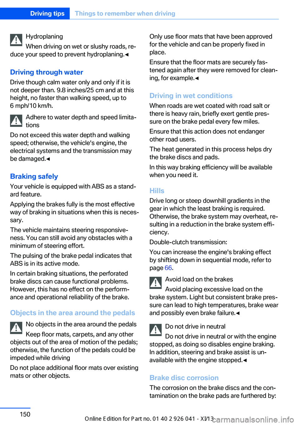 BMW M6 COUPE 2013 F13 Owners Manual Hydroplaning
When driving on wet or slushy roads, re‐
duce your speed to prevent hydroplaning.◀
Driving through water Drive though calm water only and only if it is
not deeper than. 9.8 inches/25 BMW M6 COUPE 2013 F13 Owners Manual Hydroplaning
When driving on wet or slushy roads, re‐
duce your speed to prevent hydroplaning.◀
Driving through water Drive though calm water only and only if it is
not deeper than. 9.8 inches/25