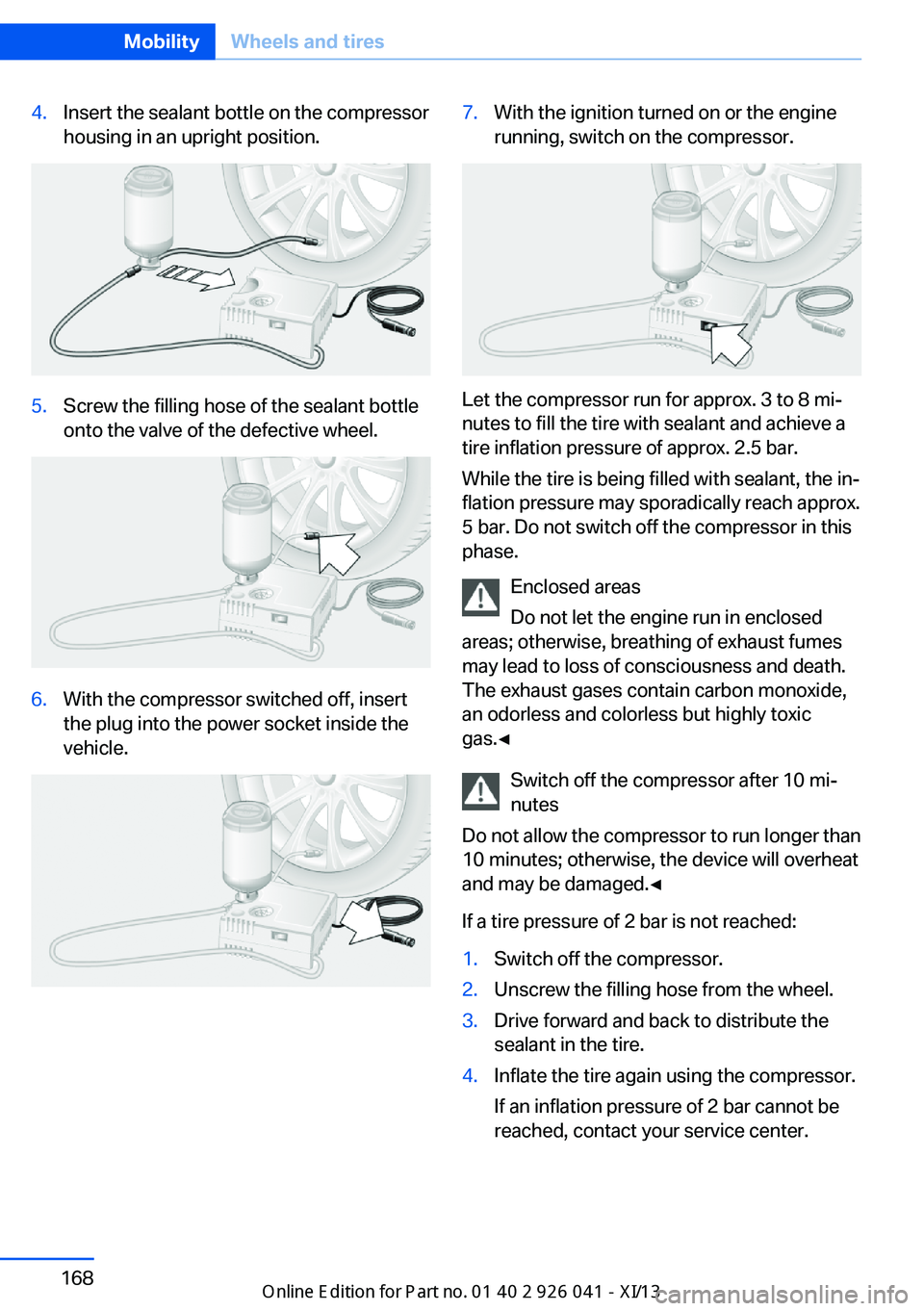 BMW M6 COUPE 2013 F13 Owners Manual 4.Insert the sealant bottle on the compressor
housing in an upright position.5.Screw the filling hose of the sealant bottle
onto the valve of the defective wheel.6.With the compressor switched off, in BMW M6 COUPE 2013 F13 Owners Manual 4.Insert the sealant bottle on the compressor
housing in an upright position.5.Screw the filling hose of the sealant bottle
onto the valve of the defective wheel.6.With the compressor switched off, in