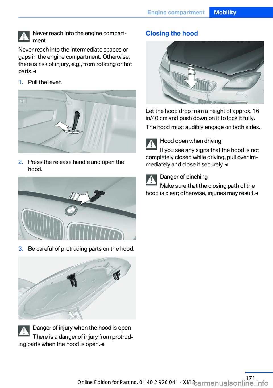 BMW M6 COUPE 2013 F13 Owners Manual Never reach into the engine compart‐
ment
Never reach into the intermediate spaces or
gaps in the engine compartment. Otherwise,
there is risk of injury, e.g., from rotating or hot
parts.◀1.Pull t BMW M6 COUPE 2013 F13 Owners Manual Never reach into the engine compart‐
ment
Never reach into the intermediate spaces or
gaps in the engine compartment. Otherwise,
there is risk of injury, e.g., from rotating or hot
parts.◀1.Pull t