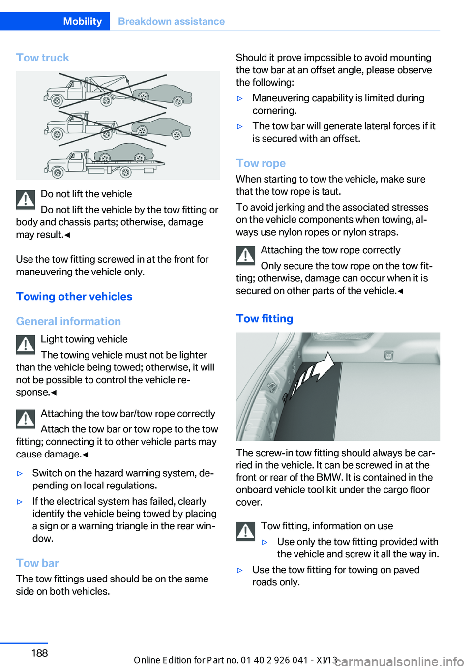 BMW M6 COUPE 2013 F13 Owners Manual Tow truck
Do not lift the vehicle
Do not lift the vehicle by the tow fitting or
body and chassis parts; otherwise, damage
may result.◀
Use the tow fitting screwed in at the front for
maneuvering the