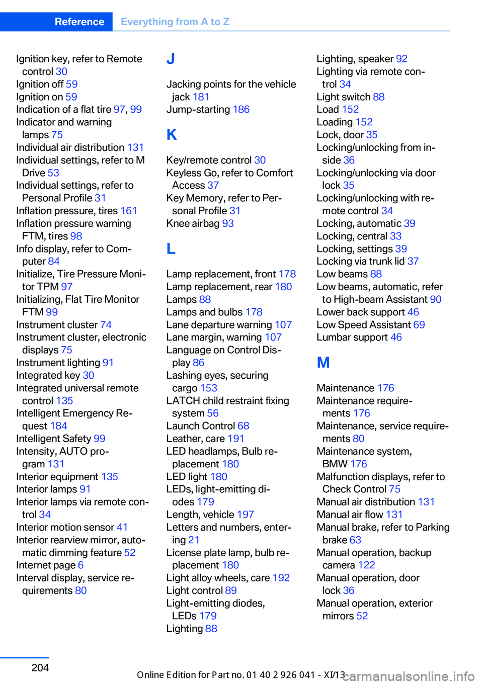 BMW M6 COUPE 2013 F13 Owners Manual Ignition key, refer to Remotecontrol 30
Ignition off 59
Ignition on 59
Indication of a flat tire 97, 99
Indicator and warning lamps 75
Individual air distribution 131
Individual settings, BMW M6 COUPE 2013 F13 Owners Manual Ignition key, refer to Remotecontrol 30
Ignition off 59
Ignition on 59
Indication of a flat tire 97, 99
Indicator and warning lamps 75
Individual air distribution 131
Individual settings,