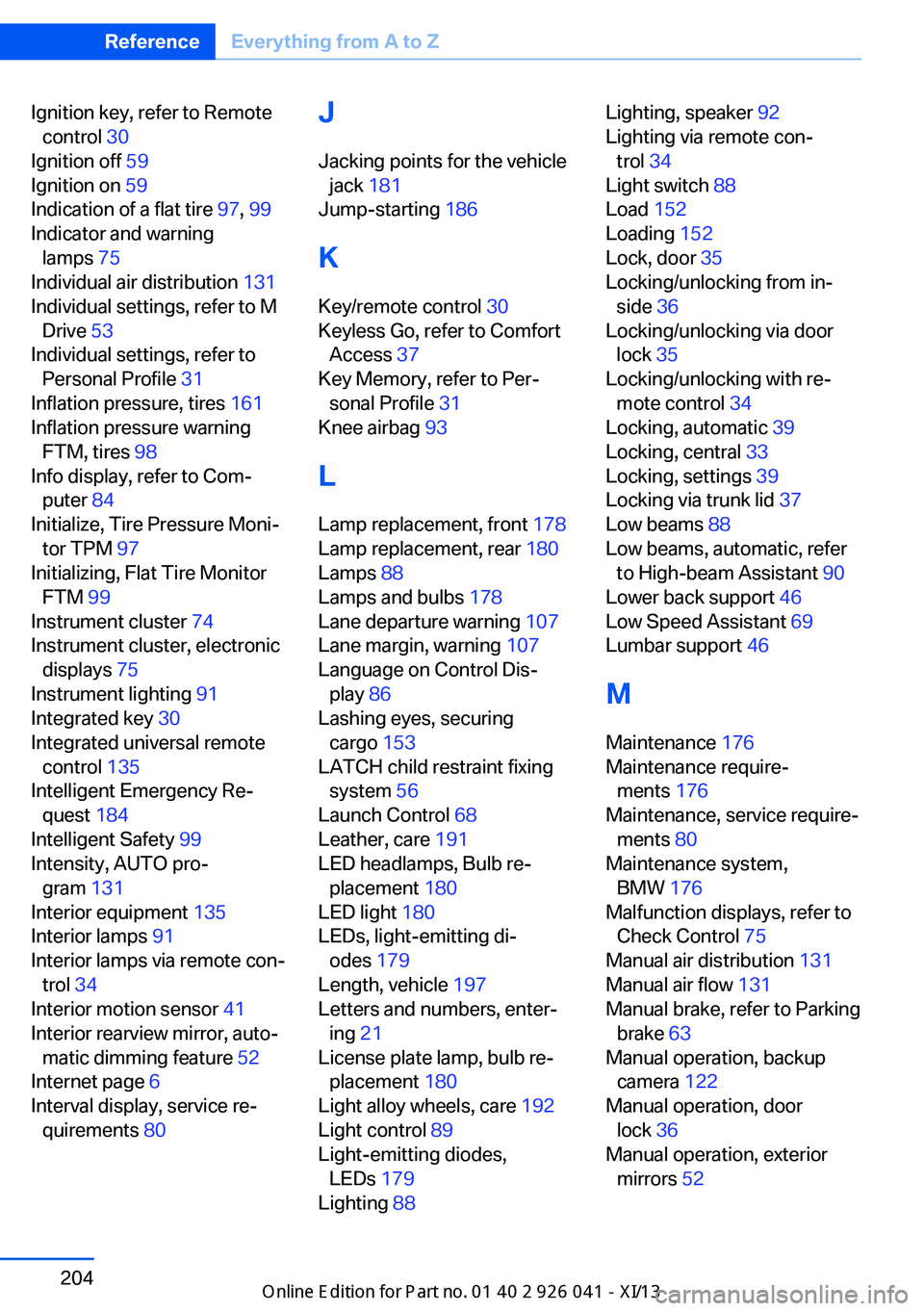 BMW M6 COUPE 2013 F13 Owners Manual Ignition key, refer to Remotecontrol  30 
Ignition off  59 
Ignition on  59 
Indication of a flat tire  97, 99  
Indicator and warning lamps  75 
Individual air distribution  131 
Individual settings,