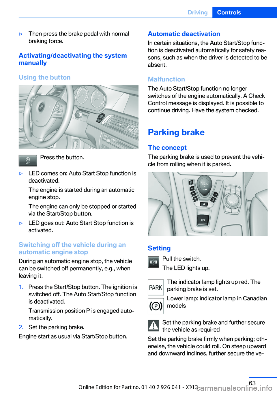 BMW M6 COUPE 2013 F13 Owners Manual ▷Then press the brake pedal with normal
braking force.
Activating/deactivating the system
manually
Using the button
Press the button.
▷LED comes on: Auto Start Stop function is
deactivated.
The en