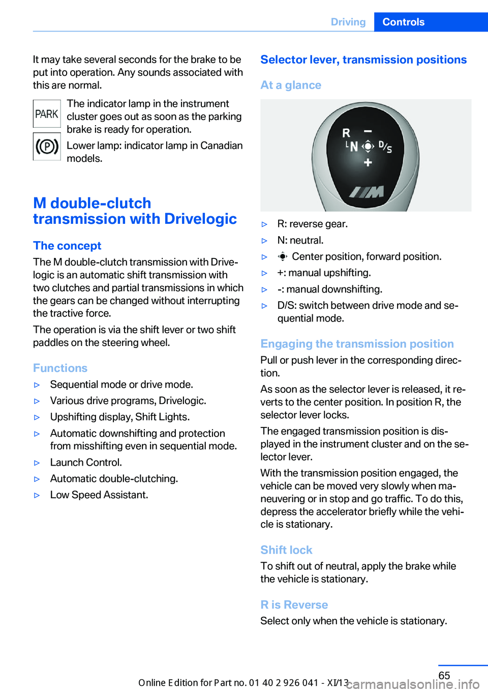BMW M6 COUPE 2013 F13 Repair Manual It may take several seconds for the brake to be
put into operation. Any sounds associated with
this are normal.
The indicator lamp in the instrument
cluster goes out as soon as the parking
brake is re BMW M6 COUPE 2013 F13 Repair Manual It may take several seconds for the brake to be
put into operation. Any sounds associated with
this are normal.
The indicator lamp in the instrument
cluster goes out as soon as the parking
brake is re