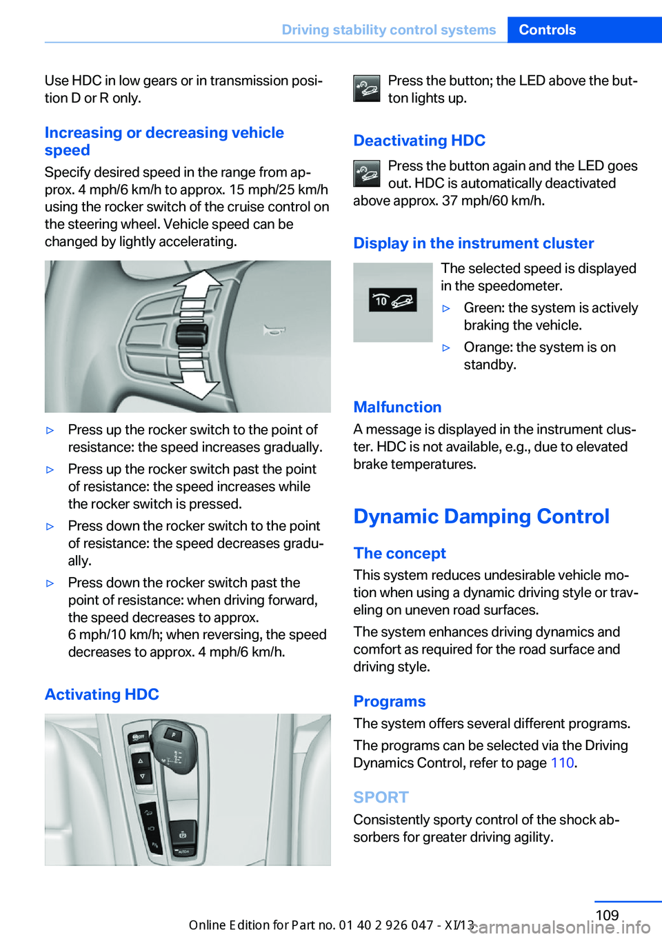 BMW X3 2013 F25 User Guide Use HDC in low gears or in transmission posi‐
tion D or R only.
Increasing or decreasing vehiclespeed
Specify desired speed in the range from ap‐
prox. 4 mph/6 km/h to approx. 15 mph/25 km/h
using