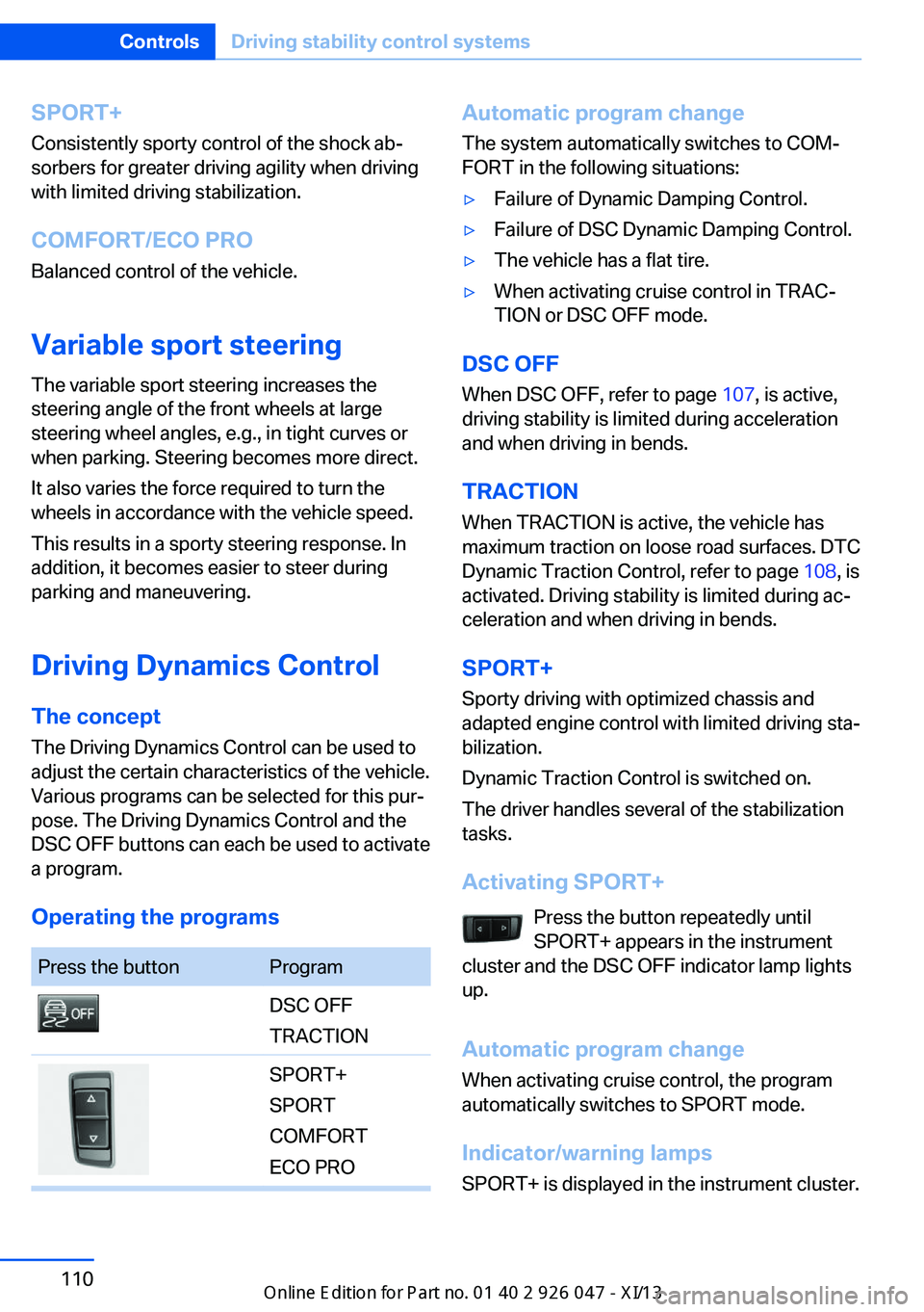 BMW X3 2013 F25 Owners Manual SPORT+Consistently sporty control of the shock ab‐
sorbers for greater driving agility when driving
with limited driving stabilization.
COMFORT/ECO PRO
Balanced control of the vehicle.
Variable spor