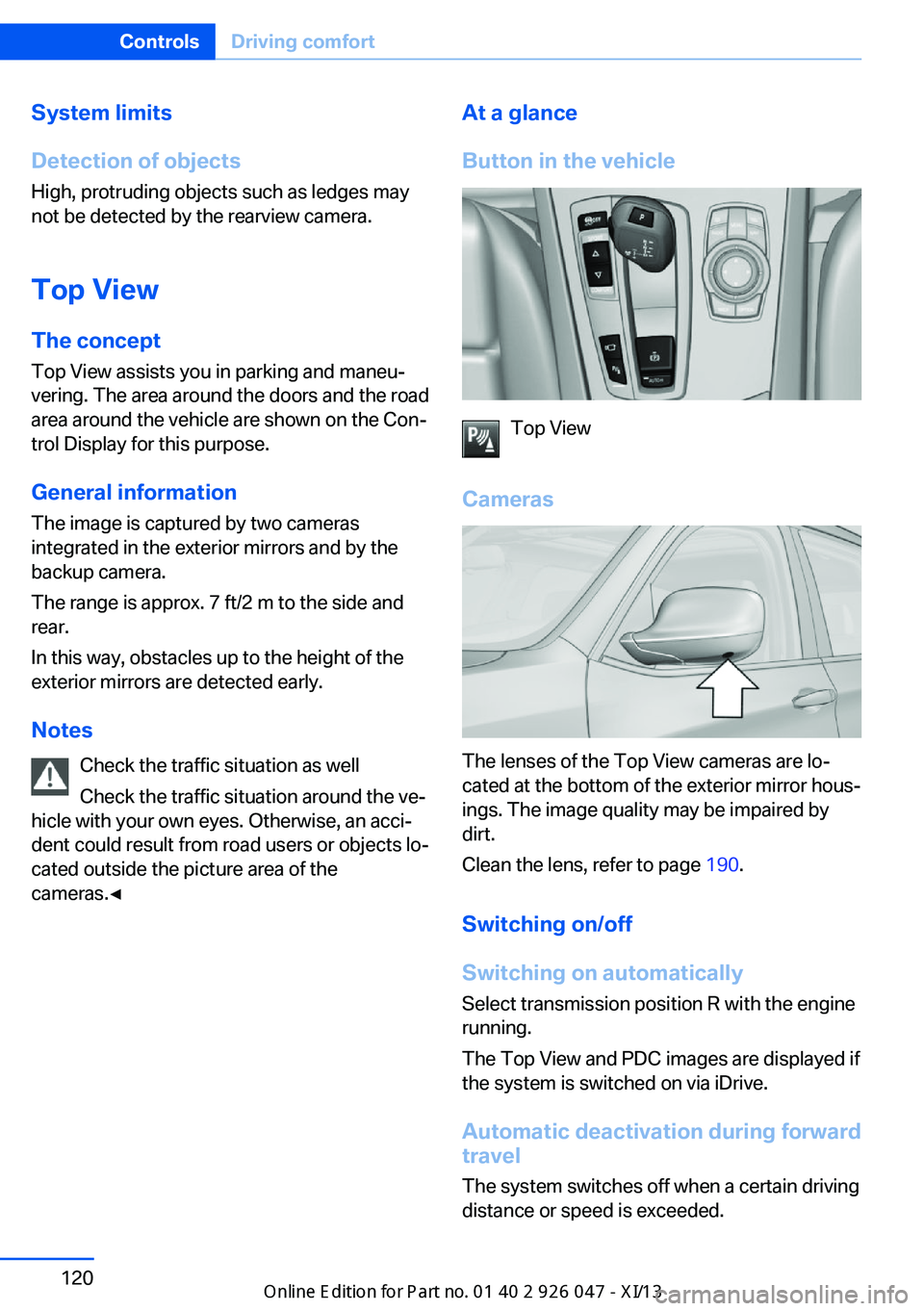 BMW X3 2013 F25 Owners Manual System limits
Detection of objects
High, protruding objects such as ledges may
not be detected by the rearview camera.
Top View The concept
Top View assists you in parking and maneu‐
vering. The are