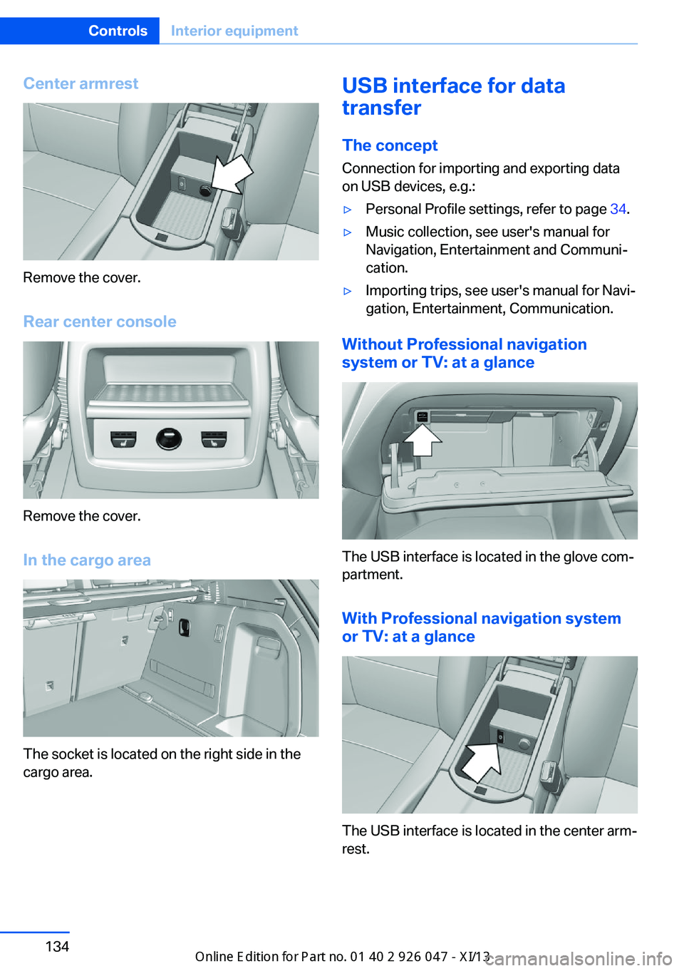 BMW X3 2013 F25 Owners Manual Center armrest
Remove the cover.
Rear center console
Remove the cover.
In the cargo area
The socket is located on the right side in the
cargo area.
USB interface for data
transfer
The concept Connecti BMW X3 2013 F25 Owners Manual Center armrest
Remove the cover.
Rear center console
Remove the cover.
In the cargo area
The socket is located on the right side in the
cargo area.
USB interface for data
transfer
The concept Connecti