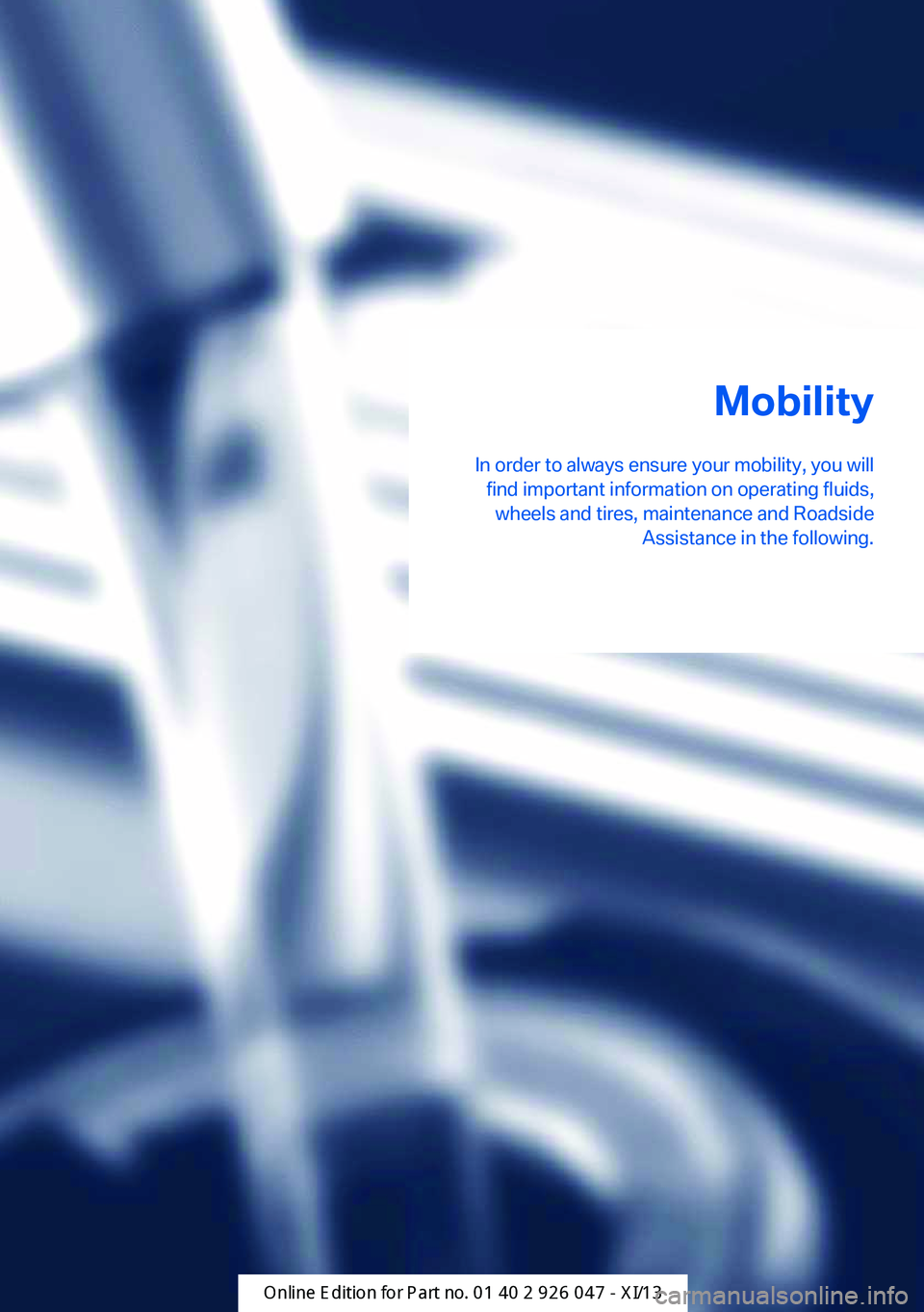 BMW X3 2013 F25 Owners Manual Mobility
In order to always ensure your mobility, you will find important information on operating fluids,wheels and tires, maintenance and Roadside Assistance in the following.Online Edition for Part BMW X3 2013 F25 Owners Manual Mobility
In order to always ensure your mobility, you will find important information on operating fluids,wheels and tires, maintenance and Roadside Assistance in the following.Online Edition for Part