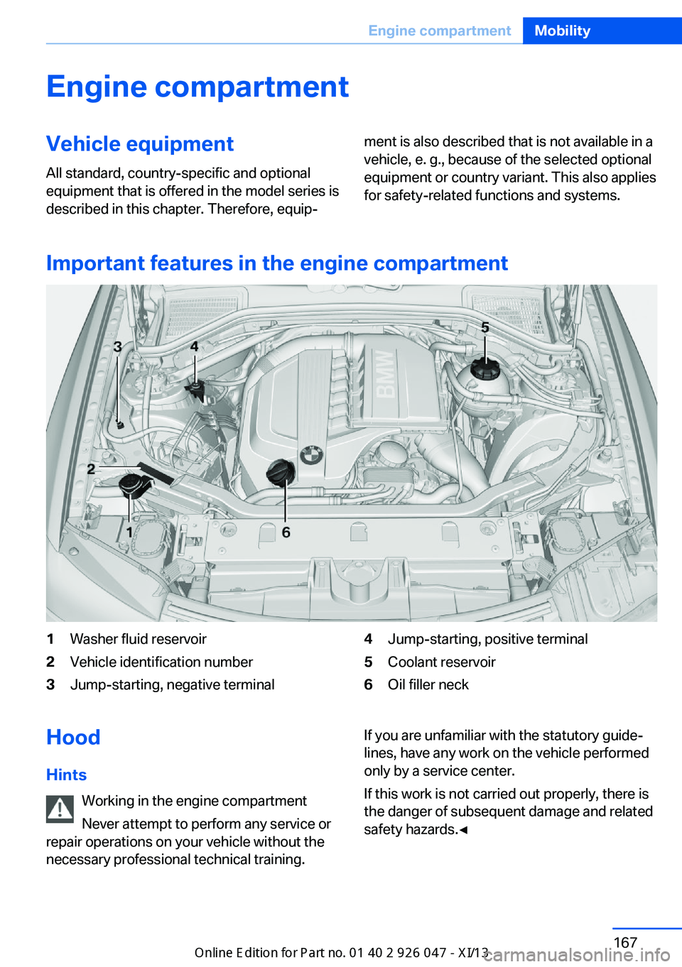 BMW X3 2013 F25 Owners Manual Engine compartmentVehicle equipmentAll standard, country-specific and optional
equipment that is offered in the model series is
described in this chapter. Therefore, equip‐ment is also described tha