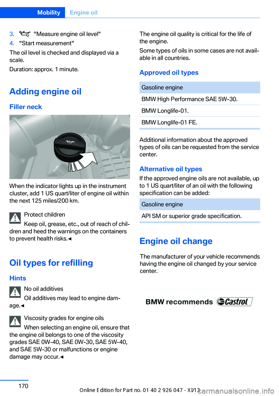 BMW X3 2013 F25 Owners Manual 3. "Measure engine oil level"4."Start measurement"
The oil level is checked and displayed via a
scale.
Duration: approx. 1 minute.
Adding engine oil
Filler neck
When the indicator lig BMW X3 2013 F25 Owners Manual 3. "Measure engine oil level"4."Start measurement"
The oil level is checked and displayed via a
scale.
Duration: approx. 1 minute.
Adding engine oil
Filler neck
When the indicator lig