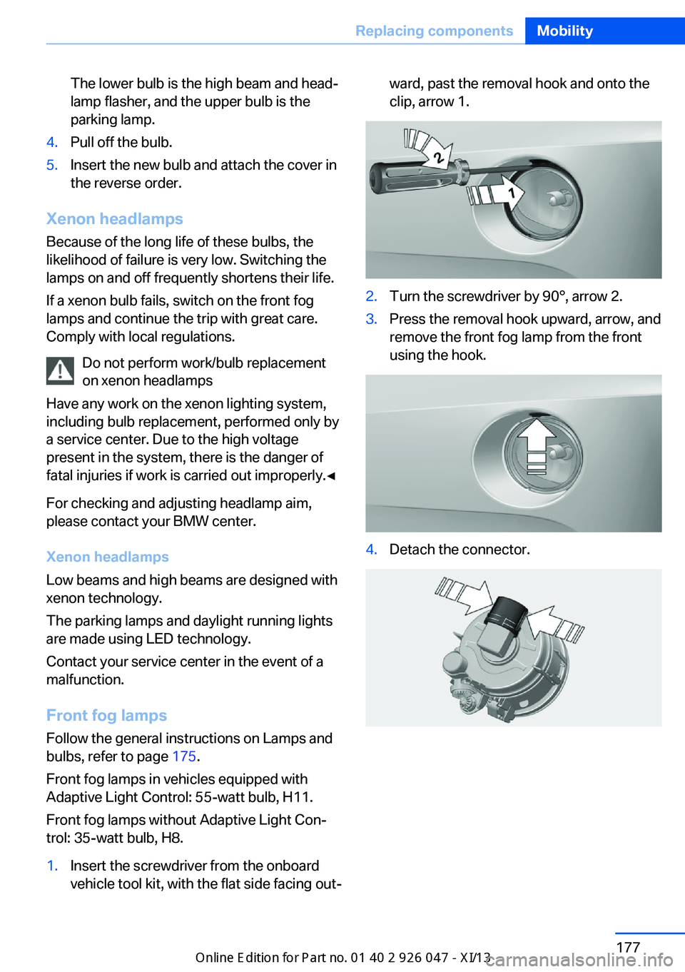 BMW X3 2013 F25 Owners Manual The lower bulb is the high beam and head‐
lamp flasher, and the upper bulb is the
parking lamp.4.Pull off the bulb.5.Insert the new bulb and attach the cover in
the reverse order.
Xenon headlamps
Be