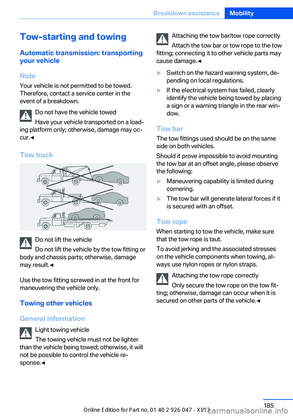 BMW X3 2013 F25 Owners Guide Tow-starting and towingAutomatic transmission: transporting
your vehicle
Note
Your vehicle is not permitted to be towed.
Therefore, contact a service center in the
event of a breakdown.
Do not have th