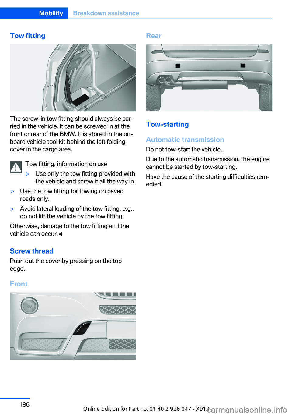 BMW X3 2013 F25 Owners Guide Tow fitting
The screw-in tow fitting should always be car‐
ried in the vehicle. It can be screwed in at the
front or rear of the BMW. It is stored in the on‐
board vehicle tool kit behind the left