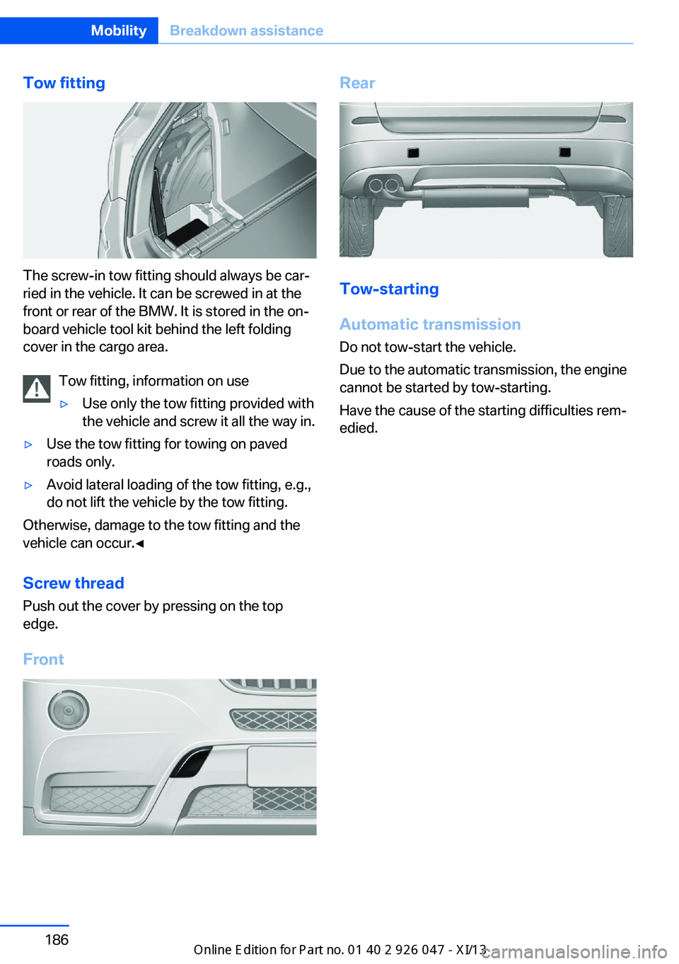 BMW X3 2013 F25 Owners Manual Tow fitting
The screw-in tow fitting should always be car‐
ried in the vehicle. It can be screwed in at the
front or rear of the BMW. It is stored in the on‐
board vehicle tool kit behind the left BMW X3 2013 F25 Owners Manual Tow fitting
The screw-in tow fitting should always be car‐
ried in the vehicle. It can be screwed in at the
front or rear of the BMW. It is stored in the on‐
board vehicle tool kit behind the left