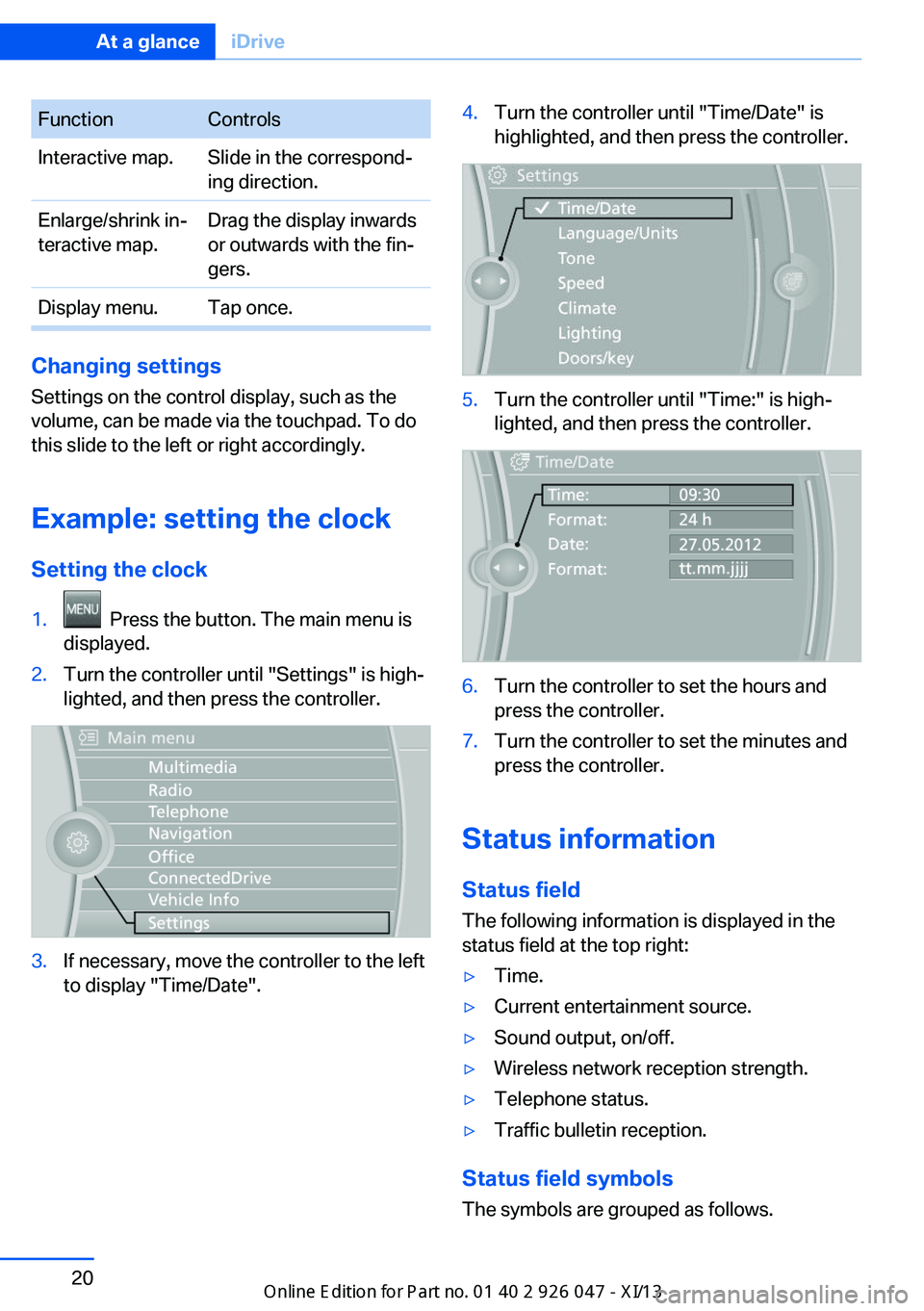 BMW X3 2013 F25 Owners Manual FunctionControlsInteractive map.Slide in the correspond‐
ing direction.Enlarge/shrink in‐
teractive map.Drag the display inwards
or outwards with the fin‐
gers.Display menu.Tap once.
Changing se