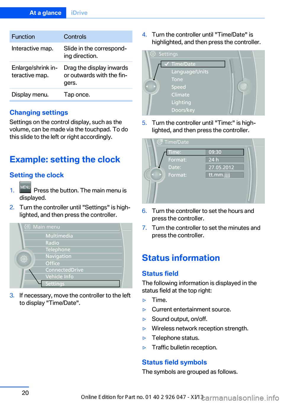 BMW X3 2013 F25 Owners Manual FunctionControlsInteractive map.Slide in the correspond‐
ing direction.Enlarge/shrink in‐
teractive map.Drag the display inwards
or outwards with the fin‐
gers.Display menu.Tap once.
Changing se BMW X3 2013 F25 Owners Manual FunctionControlsInteractive map.Slide in the correspond‐
ing direction.Enlarge/shrink in‐
teractive map.Drag the display inwards
or outwards with the fin‐
gers.Display menu.Tap once.
Changing se
