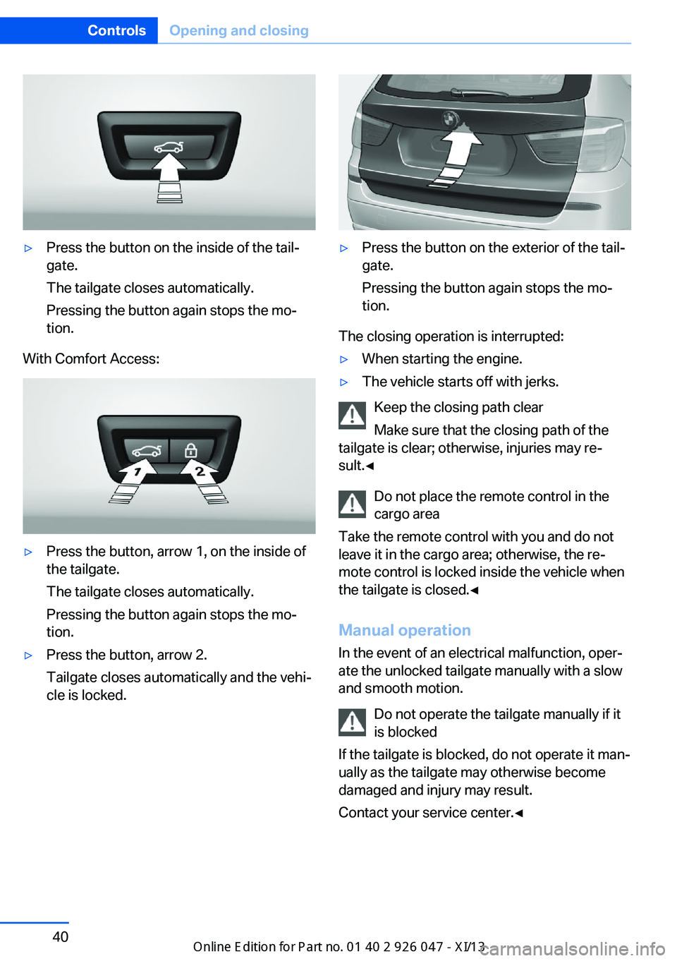 BMW X3 2013 F25 Service Manual ▷Press the button on the inside of the tail‐
gate.
The tailgate closes automatically.
Pressing the button again stops the mo‐
tion.
With Comfort Access:
▷Press the button, arrow 1, on the insi BMW X3 2013 F25 Service Manual ▷Press the button on the inside of the tail‐
gate.
The tailgate closes automatically.
Pressing the button again stops the mo‐
tion.
With Comfort Access:
▷Press the button, arrow 1, on the insi