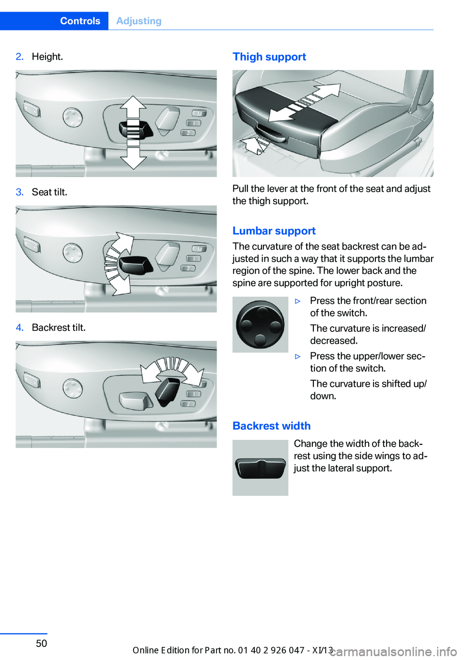 BMW X3 2013 F25 Workshop Manual 2.Height.3.Seat tilt.4.Backrest tilt.Thigh support
Pull the lever at the front of the seat and adjust
the thigh support.
Lumbar support The curvature of the seat backrest can be ad‐
justed in such a BMW X3 2013 F25 Workshop Manual 2.Height.3.Seat tilt.4.Backrest tilt.Thigh support
Pull the lever at the front of the seat and adjust
the thigh support.
Lumbar support The curvature of the seat backrest can be ad‐
justed in such a